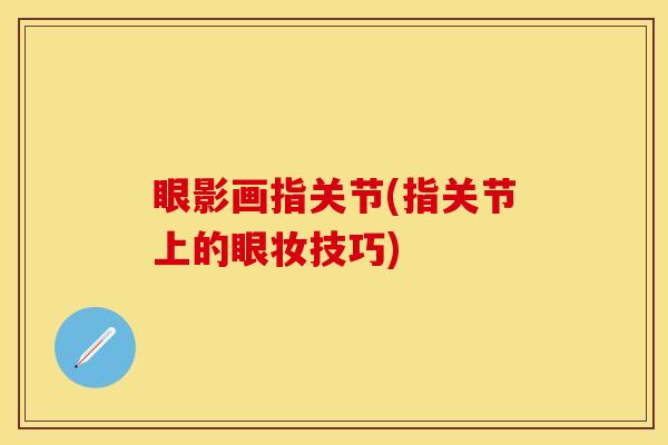 眼影画指关节(指关节上的眼妆技巧)