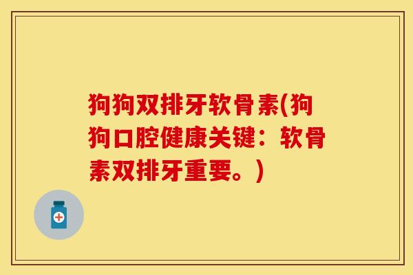 狗狗双排牙软骨素(狗狗口腔健康关键：软骨素双排牙重要。)