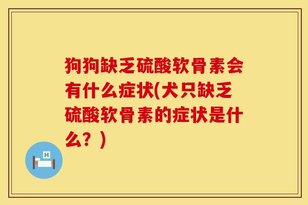 狗狗缺乏硫酸软骨素会有什么症状(犬只缺乏硫酸软骨素的症状是什么？)