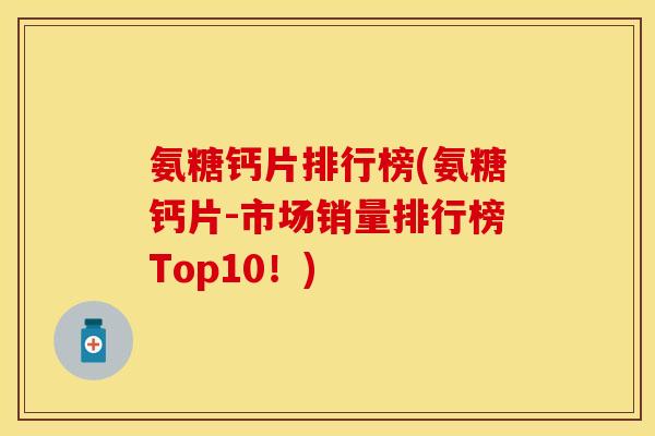 氨糖钙片排行榜(氨糖钙片-市场销量排行榜Top10！)