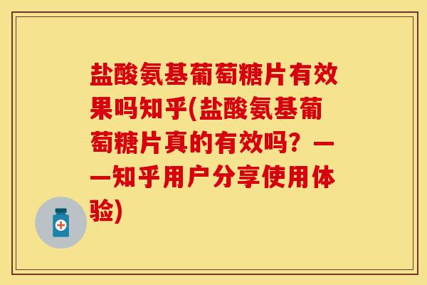 盐酸氨基葡萄糖片有效果吗知乎(盐酸氨基葡萄糖片真的有效吗？——知乎用户分享使用体验)