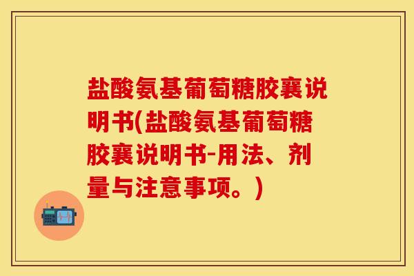 盐酸氨基葡萄糖胶襄说明书(盐酸氨基葡萄糖胶襄说明书-用法、剂量与注意事项。)