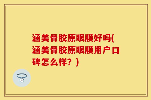 涵美骨胶原眼膜好吗(涵美骨胶原眼膜用户口碑怎么样？)