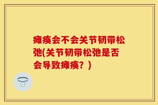 瘫痪会不会关节韧带松弛(关节韧带松弛是否会导致瘫痪？)