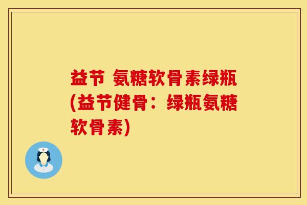 益节 氨糖软骨素绿瓶(益节健骨：绿瓶氨糖软骨素)