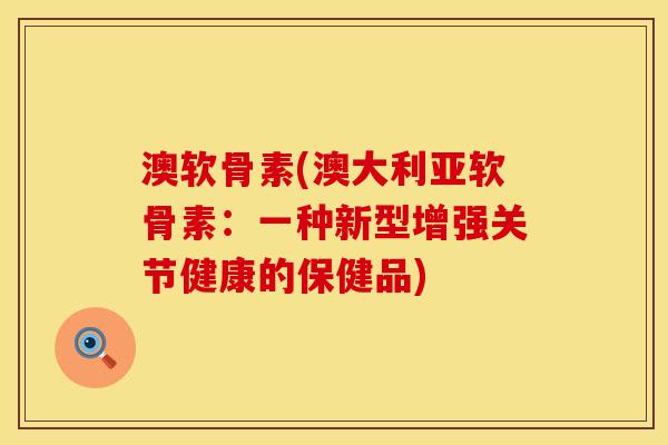 澳软骨素(澳大利亚软骨素：一种新型增强关节健康的保健品)