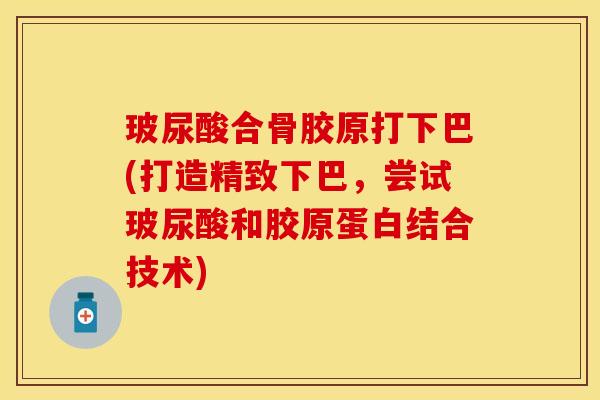 玻尿酸合骨胶原打下巴(打造精致下巴，尝试玻尿酸和胶原蛋白结合技术)