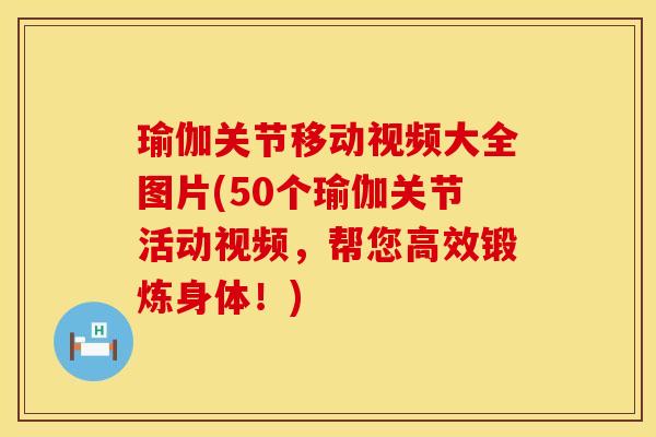 瑜伽关节移动视频大全图片(50个瑜伽关节活动视频，帮您高效锻炼身体！)