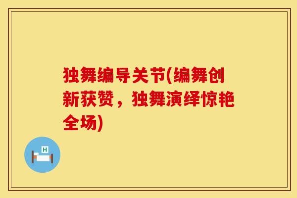 独舞编导关节(编舞创新获赞，独舞演绎惊艳全场)
