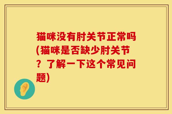 猫咪没有肘关节正常吗(猫咪是否缺少肘关节？了解一下这个常见问题)