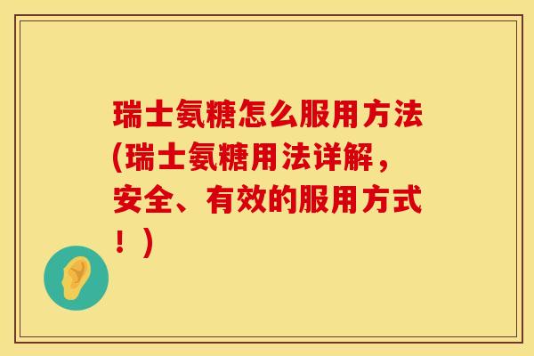 瑞士氨糖怎么服用方法(瑞士氨糖用法详解，安全、有效的服用方式！)