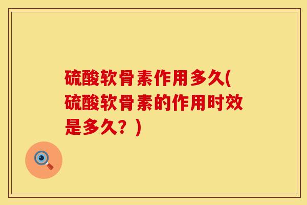 硫酸软骨素作用多久(硫酸软骨素的作用时效是多久？)