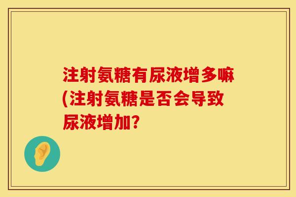 注射氨糖有尿液增多嘛(注射氨糖是否会导致尿液增加？