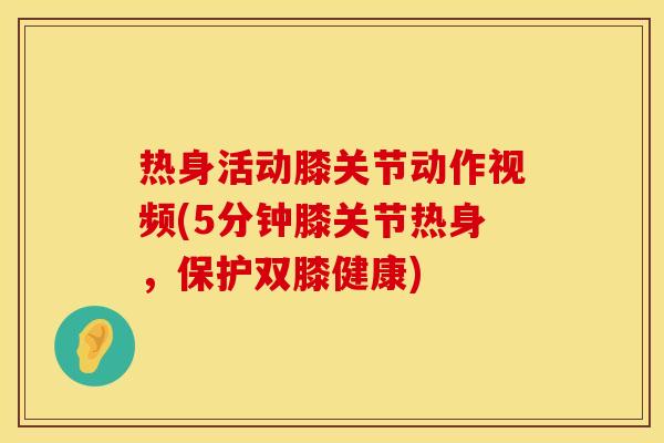 热身活动膝关节动作视频(5分钟膝关节热身，保护双膝健康)