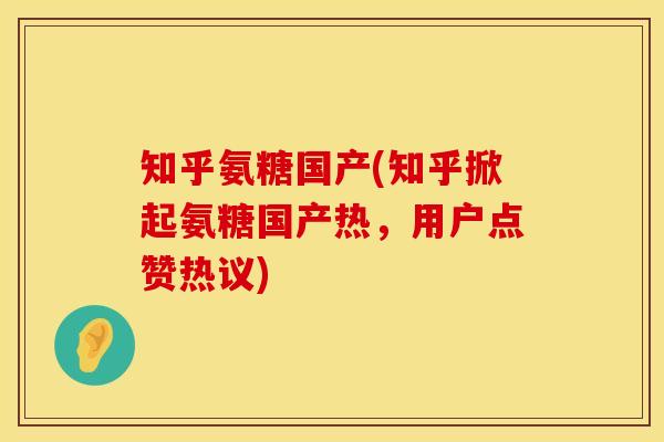 知乎氨糖国产(知乎掀起氨糖国产热，用户点赞热议)