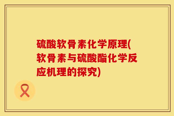 硫酸软骨素化学原理(软骨素与硫酸酯化学反应机理的探究)