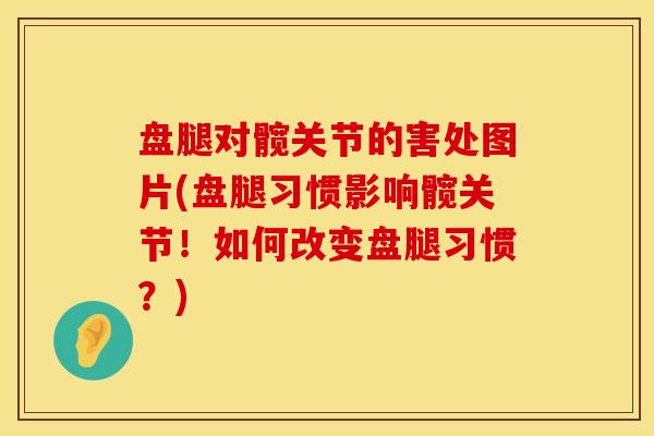 盘腿对髋关节的害处图片(盘腿习惯影响髋关节！如何改变盘腿习惯？)