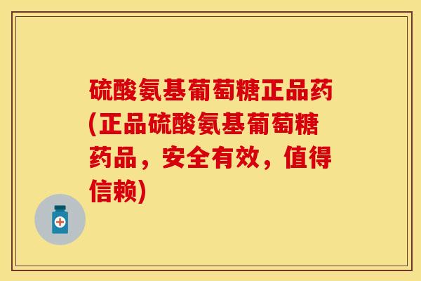 硫酸氨基葡萄糖正品药(正品硫酸氨基葡萄糖药品，安全有效，值得信赖)