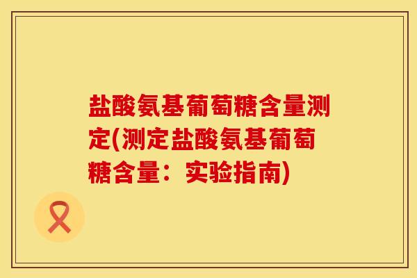 盐酸氨基葡萄糖含量测定(测定盐酸氨基葡萄糖含量：实验指南)