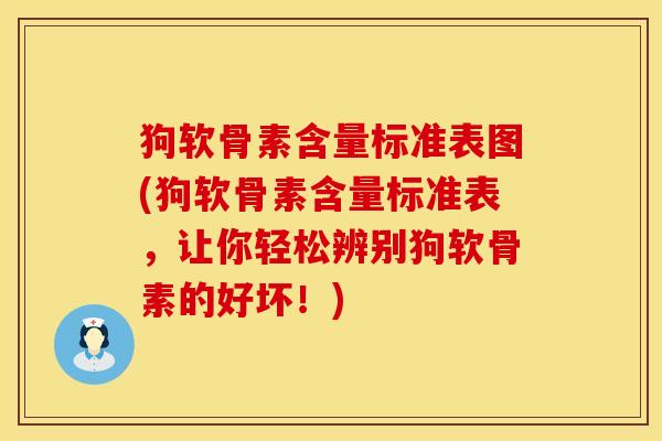 狗软骨素含量标准表图(狗软骨素含量标准表，让你轻松辨别狗软骨素的好坏！)