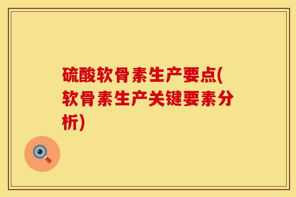 硫酸软骨素生产要点(软骨素生产关键要素分析) 硫酸软骨素生产要点(软骨素生产关键要素分析)