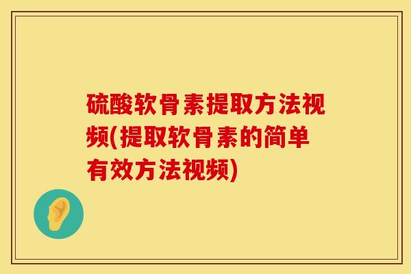 硫酸软骨素提取方法视频(提取软骨素的简单有效方法视频)