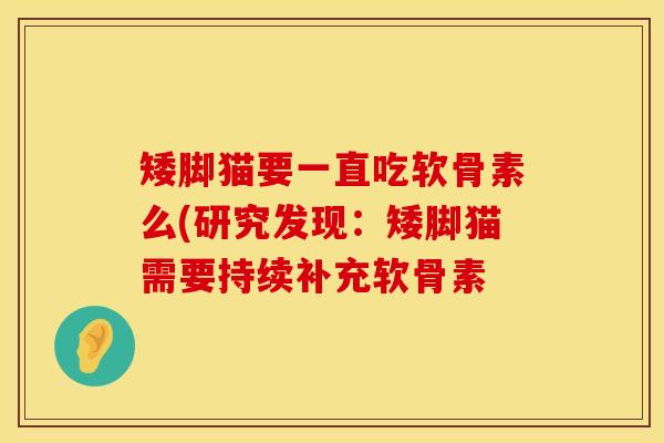 矮脚猫要一直吃软骨素么(研究发现：矮脚猫需要持续补充软骨素
