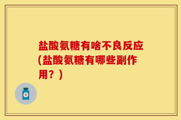 盐酸氨糖有啥不良反应(盐酸氨糖有哪些副作用？)