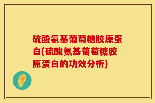 硫酸氨基葡萄糖胶原蛋白(硫酸氨基葡萄糖胶原蛋白的功效分析)