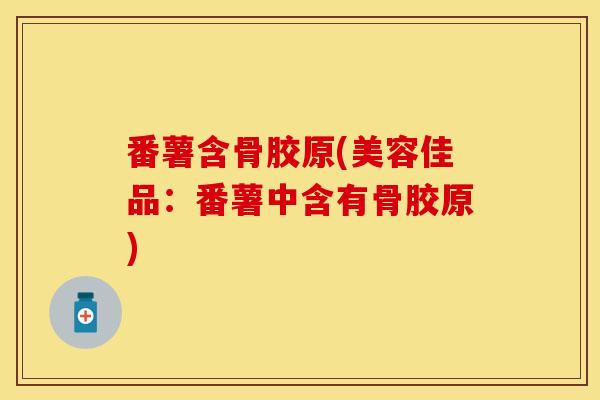 番薯含骨胶原(美容佳品:番薯中含有骨胶原) 番薯含骨胶原(美容佳品:番薯中含有骨胶原)