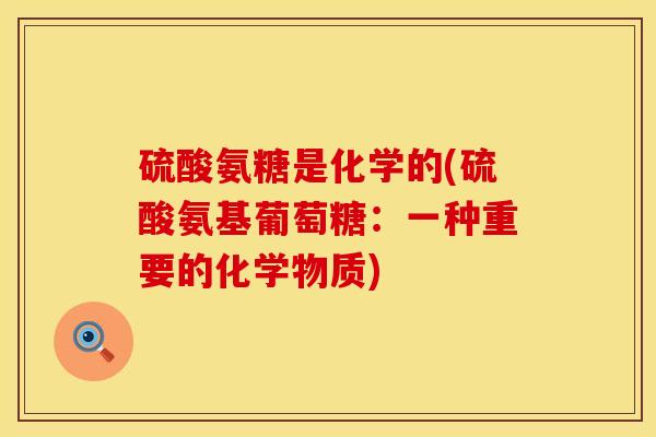 硫酸氨糖是化学的(硫酸氨基葡萄糖：一种重要的化学物质)