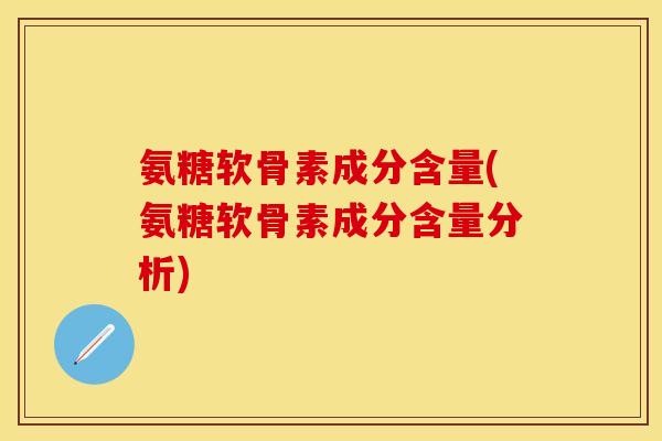 氨糖软骨素成分含量(氨糖软骨素成分含量分析)