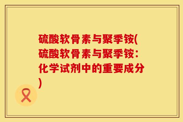 硫酸软骨素与聚季铵(硫酸软骨素与聚季铵：化学试剂中的重要成分)