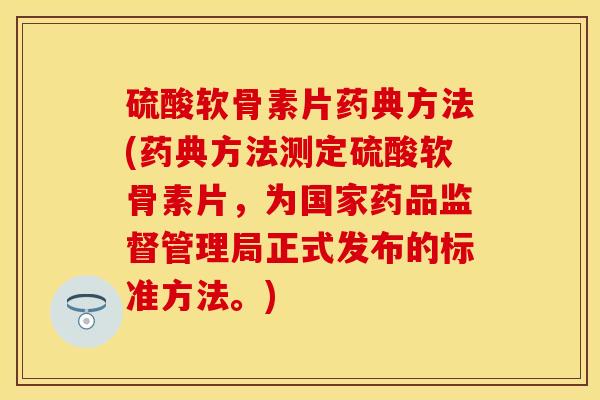 硫酸软骨素片药典方法(药典方法测定硫酸软骨素片，为国家药品监督管理局正式发布的标准方法。)