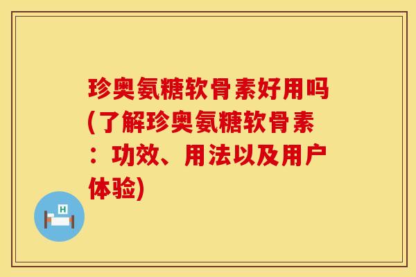珍奥氨糖软骨素好用吗(了解珍奥氨糖软骨素：功效、用法以及用户体验)
