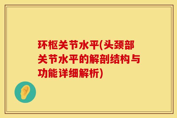 环枢关节水平(头颈部关节水平的解剖结构与功能详细解析)