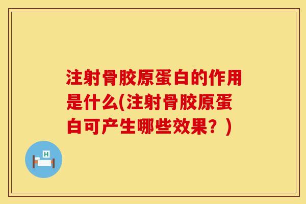 注射骨胶原蛋白的作用是什么(注射骨胶原蛋白可产生哪些效果？)