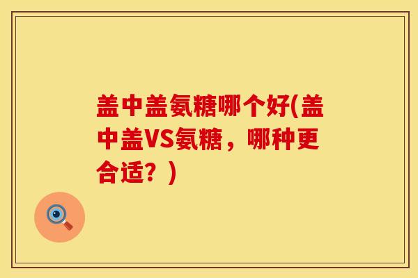 盖中盖氨糖哪个好(盖中盖VS氨糖，哪种更合适？)