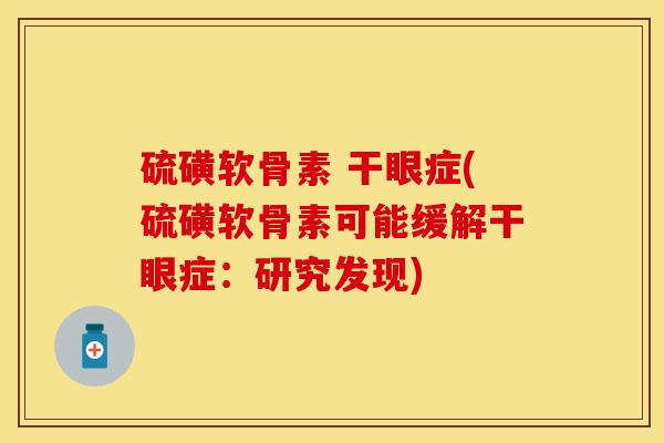 硫磺软骨素 干眼症(硫磺软骨素可能缓解干眼症:研究发现) 硫磺软骨素 干眼症(硫磺软骨素可能缓解干眼症:研究发现)