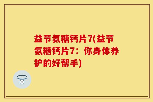 益节氨糖钙片7(益节氨糖钙片7：你身体养护的好帮手)