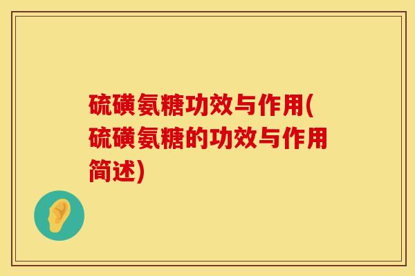 硫磺氨糖功效与作用(硫磺氨糖的功效与作用简述)