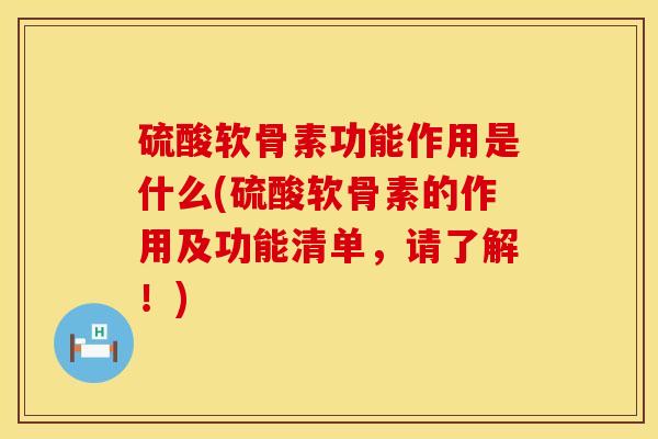 硫酸软骨素功能作用是什么(硫酸软骨素的作用及功能清单，请了解！)