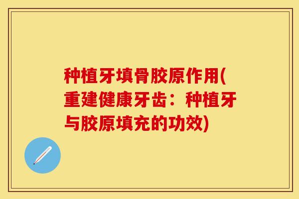 种植牙填骨胶原作用(重建健康牙齿：种植牙与胶原填充的功效)