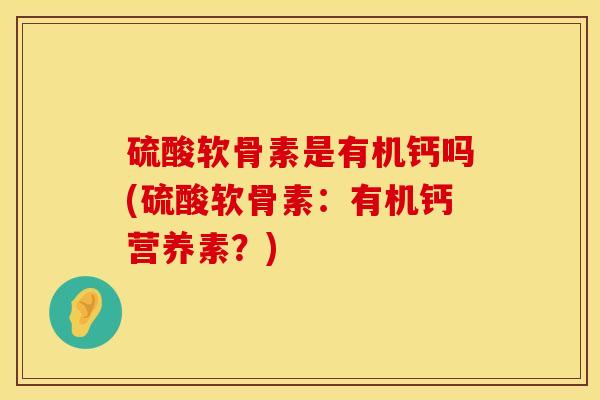 硫酸软骨素是有机钙吗(硫酸软骨素：有机钙营养素？)
