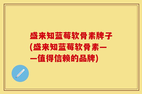 盛来知蓝莓软骨素牌子(盛来知蓝莓软骨素——值得信赖的品牌) 盛来知蓝莓软骨素牌子(盛来知蓝莓软骨素——值得信赖的品牌)