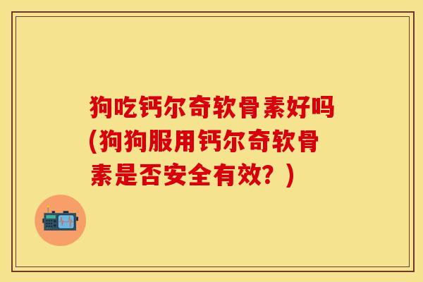 狗吃钙尔奇软骨素好吗(狗狗服用钙尔奇软骨素是否安全有效？)