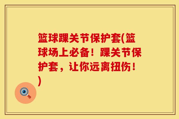 篮球踝关节保护套(篮球场上必备！踝关节保护套，让你远离扭伤！)