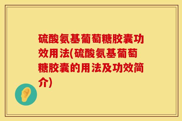 硫酸氨基葡萄糖胶囊功效用法(硫酸氨基葡萄糖胶囊的用法及功效简介)