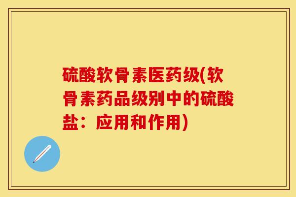 硫酸软骨素医药级(软骨素药品级别中的硫酸盐：应用和作用)