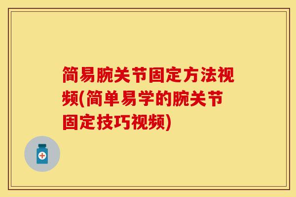 简易腕关节固定方法视频(简单易学的腕关节固定技巧视频)